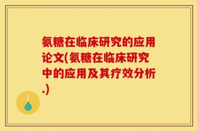 氨糖在临床研究的应用论文(氨糖在临床研究中的应用及其疗效分析.)