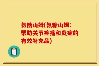 氨糖山姆(氨糖山姆：帮助关节疼痛和炎症的有效补充品)