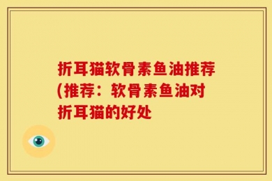 折耳猫软骨素鱼油推荐(推荐：软骨素鱼油对折耳猫的好处