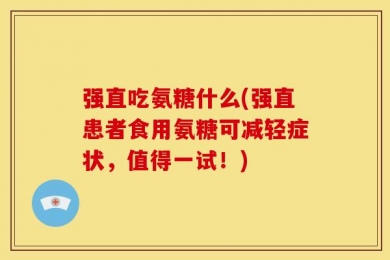 强直吃氨糖什么(强直患者食用氨糖可减轻症状，值得一试！)