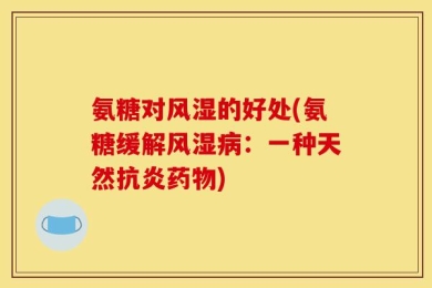 氨糖对风湿的好处(氨糖缓解风湿病：一种天然抗炎药物)