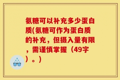 氨糖可以补充多少蛋白质(氨糖可作为蛋白质的补充，但摄入量有限，需谨慎掌握（49字）。)