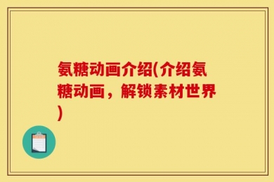 氨糖动画介绍(介绍氨糖动画，解锁素材世界)