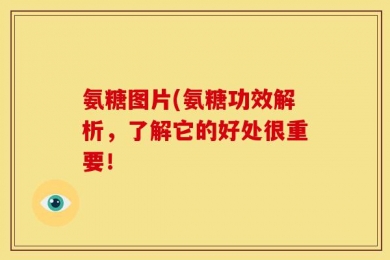 氨糖图片(氨糖功效解析，了解它的好处很重要！