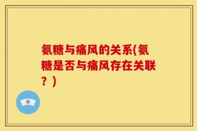 氨糖与痛风的关系(氨糖是否与痛风存在关联？)