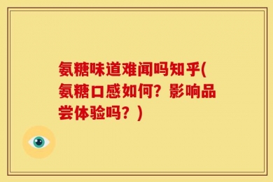 氨糖味道难闻吗知乎(氨糖口感如何？影响品尝体验吗？)