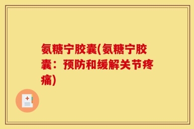 氨糖宁胶囊(氨糖宁胶囊：预防和缓解关节疼痛)