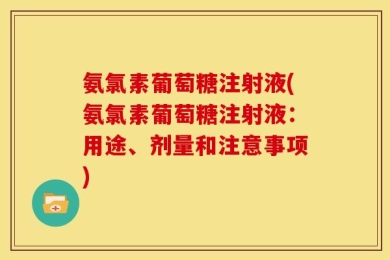 氨氯素葡萄糖注射液(氨氯素葡萄糖注射液：用途、剂量和注意事项)