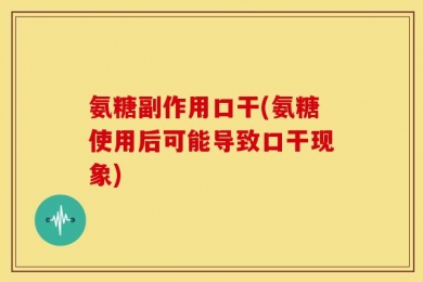 氨糖副作用口干(氨糖使用后可能导致口干现象)
