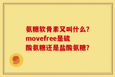 氨糖软骨素又叫什么？movefree是硫酸氨糖还是盐酸氨糖？