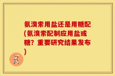 氨溴索用盐还是用糖配(氨溴索配制应用盐或糖？重要研究结果发布)