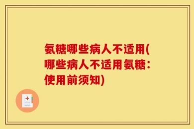 氨糖哪些病人不适用(哪些病人不适用氨糖：使用前须知)
