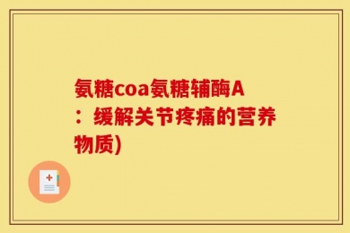 氨糖coa氨糖辅酶A：缓解关节疼痛的营养物质)