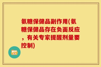 氨糖保健品副作用(氨糖保健品存在负面反应，有关专家提醒剂量要控制)