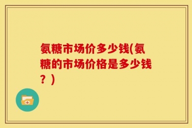 氨糖市场价多少钱(氨糖的市场价格是多少钱？)