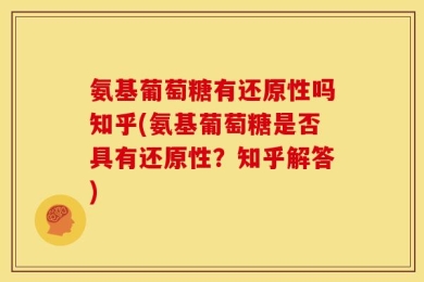 氨基葡萄糖有还原性吗知乎(氨基葡萄糖是否具有还原性？知乎解答)