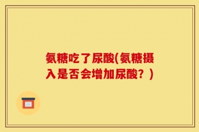 氨糖吃了尿酸(氨糖摄入是否会增加尿酸？)