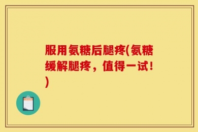 服用氨糖后腿疼(氨糖缓解腿疼，值得一试！)