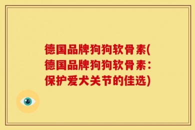 德国品牌狗狗软骨素(德国品牌狗狗软骨素：保护爱犬关节的佳选)