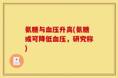 氨糖与血压升高(氨糖或可降低血压，研究称)