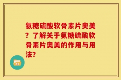 氨糖硫酸软骨素片奥美？了解关于氨糖硫酸软骨素片奥美的作用与用法？