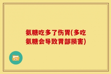 氨糖吃多了伤胃(多吃氨糖会导致胃部损害)