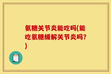氨糖关节炎能吃吗(能吃氨糖缓解关节炎吗？)