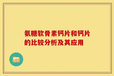 氨糖软骨素钙片和钙片的比较分析及其应用