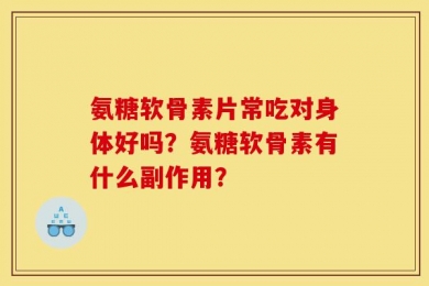 氨糖软骨素片常吃对身体好吗？氨糖软骨素有什么副作用？