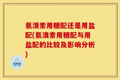氨溴索用糖配还是用盐配(氨溴索用糖配与用盐配的比较及影响分析)