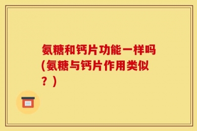 氨糖和钙片功能一样吗(氨糖与钙片作用类似？)