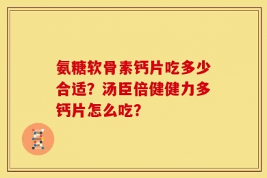 氨糖软骨素钙片吃多少合适？汤臣倍健健力多钙片怎么吃？