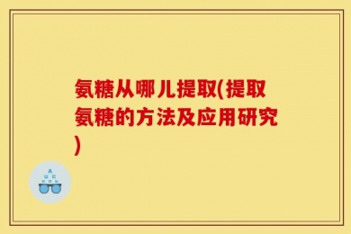 氨糖从哪儿提取(提取氨糖的方法及应用研究)