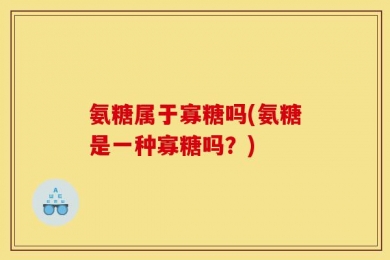氨糖属于寡糖吗(氨糖是一种寡糖吗？)