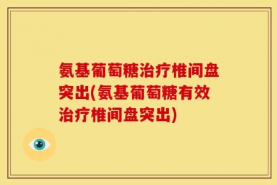 氨基葡萄糖治疗椎间盘突出(氨基葡萄糖有效治疗椎间盘突出)