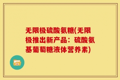 无限极硫酸氨糖(无限极推出新产品：硫酸氨基葡萄糖液体营养素)