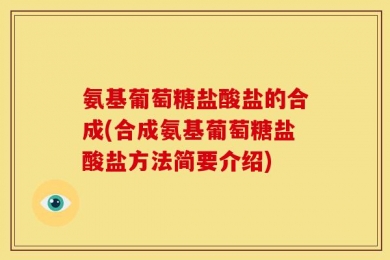 氨基葡萄糖盐酸盐的合成(合成氨基葡萄糖盐酸盐方法简要介绍)