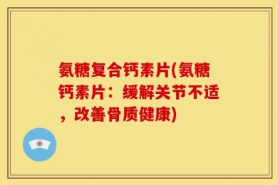 氨糖复合钙素片(氨糖钙素片：缓解关节不适，改善骨质健康)