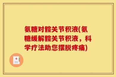 氨糖对髋关节积液(氨糖缓解髋关节积液，科学疗法助您摆脱疼痛)