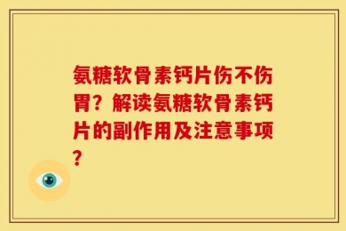 氨糖软骨素钙片伤不伤胃？解读氨糖软骨素钙片的副作用及注意事项？