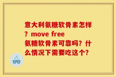 意大利氨糖软骨素怎样？move free氨糖软骨素可靠吗？什么情况下需要吃这个？