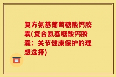 复方氨基葡萄糖酸钙胶囊(复合氨基糖酸钙胶囊：关节健康保护的理想选择)