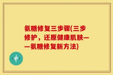 氨糖修复三步骤(三步修护，还原健康肌肤——氨糖修复新方法)