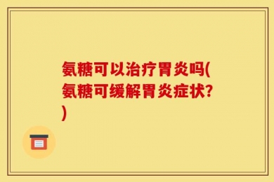 氨糖可以治疗胃炎吗(氨糖可缓解胃炎症状？)