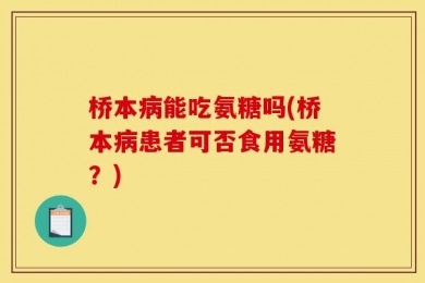 桥本病能吃氨糖吗(桥本病患者可否食用氨糖？)