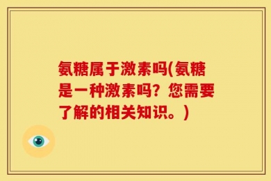 氨糖属于激素吗(氨糖是一种激素吗？您需要了解的相关知识。)