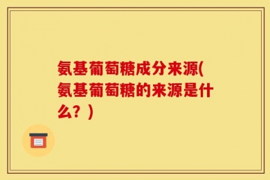 氨基葡萄糖成分来源(氨基葡萄糖的来源是什么？)