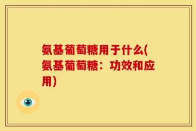 氨基葡萄糖用于什么(氨基葡萄糖：功效和应用)