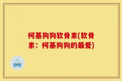 柯基狗狗软骨素(软骨素：柯基狗狗的最爱)