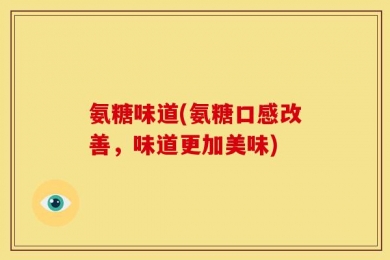 氨糖味道(氨糖口感改善，味道更加美味)